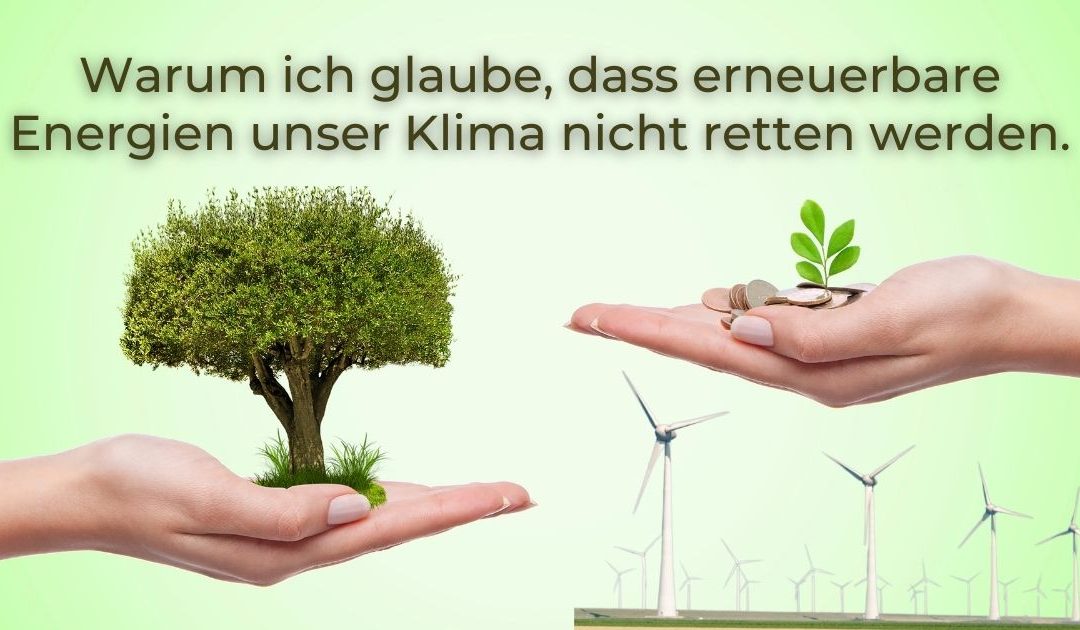 Warum ich glaube, dass erneuerbare Energien unser Klima nicht retten werden
